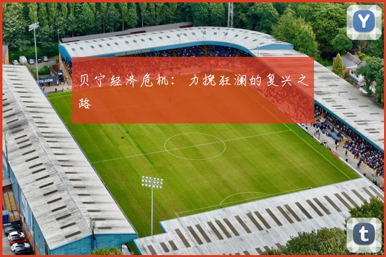 贝宁经济危机：力挽狂澜的复兴之路