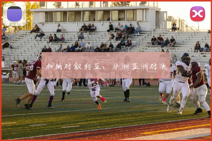 加纳对叙利亚,非洲亚洲对决