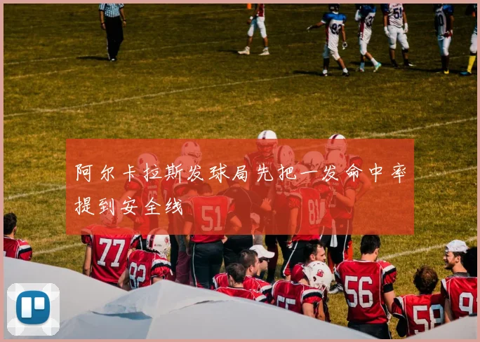 阿尔卡拉斯发球局先把一发命中率提到安全线