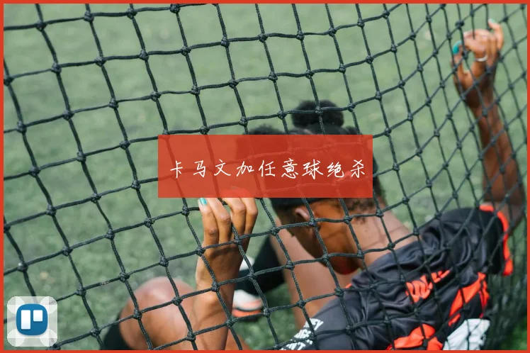 卡马文加任意球绝杀