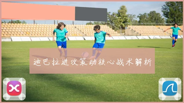 迪巴拉进攻策动核心战术解析