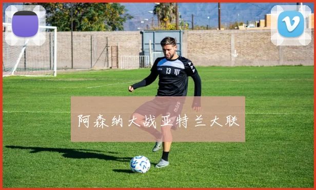 阿森纳大战亚特兰大联