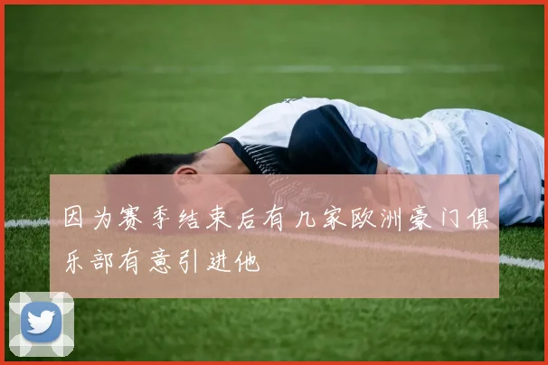 因为赛季结束后有几家欧洲豪门俱乐部有意引进他