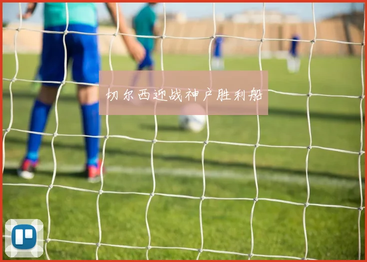 切尔西迎战神户胜利船