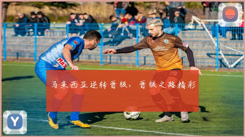 马来西亚逆转晋级，晋级之路精彩