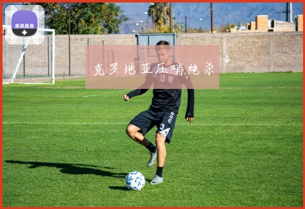 克罗地亚压哨绝杀