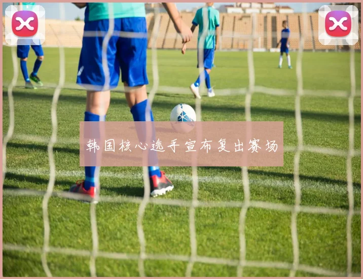 韩国核心选手宣布复出赛场