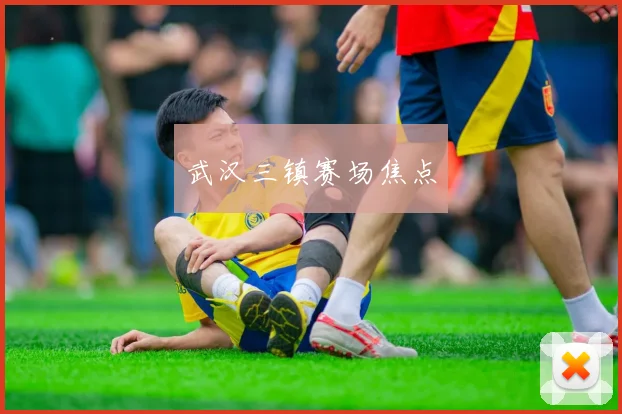 武汉三镇赛场焦点