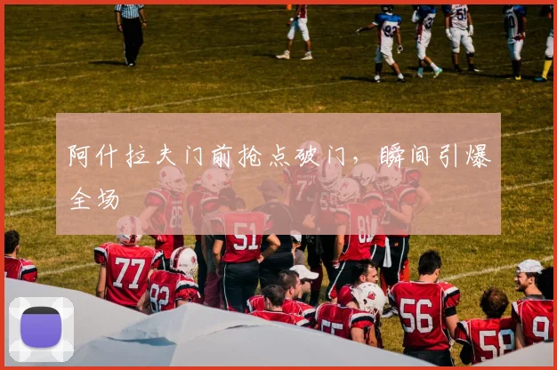 阿什拉夫门前抢点破门，瞬间引爆全场