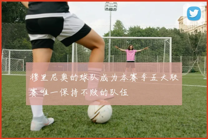 穆里尼奥的球队成为本赛季五大联赛唯一保持不败的队伍