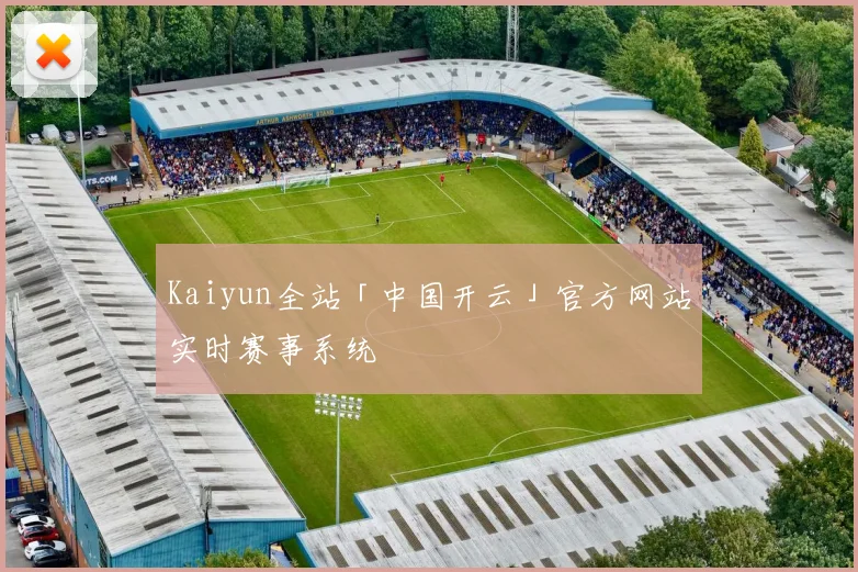 Kaiyun全站「中国开云」官方网站实时赛事系统