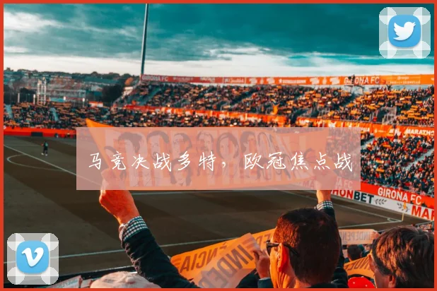 马竞决战多特，欧冠焦点战