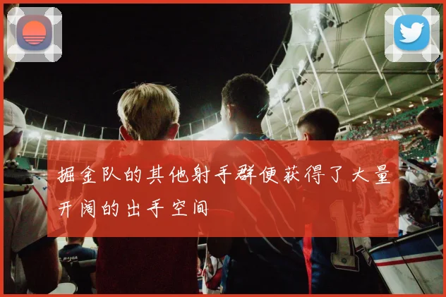 掘金队的其他射手群便获得了大量开阔的出手空间