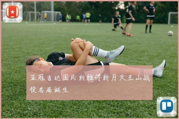 亚冠吉达国民利雅得新月天王山战役名局诞生