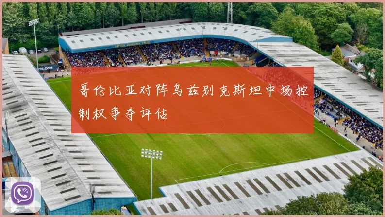 哥伦比亚对阵乌兹别克斯坦中场控制权争夺评估