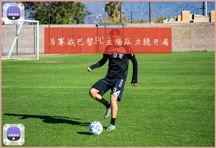 马赛战巴黎FC主场压力稳开局