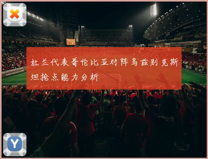 杜兰代表哥伦比亚对阵乌兹别克斯坦抢点能力分析