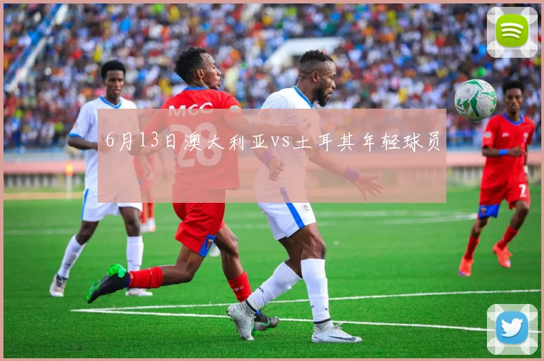 6月13日澳大利亚vs土耳其年轻球员