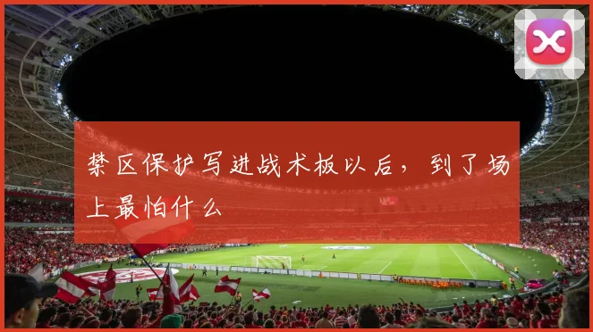 禁区保护写进战术板以后，到了场上最怕什么