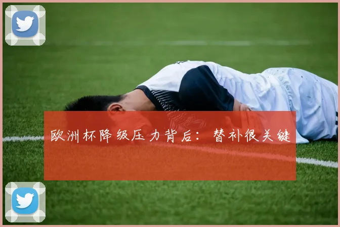欧洲杯降级压力背后:替补很关键