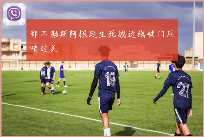 那不勒斯阿根廷生死战连线破门压哨过关