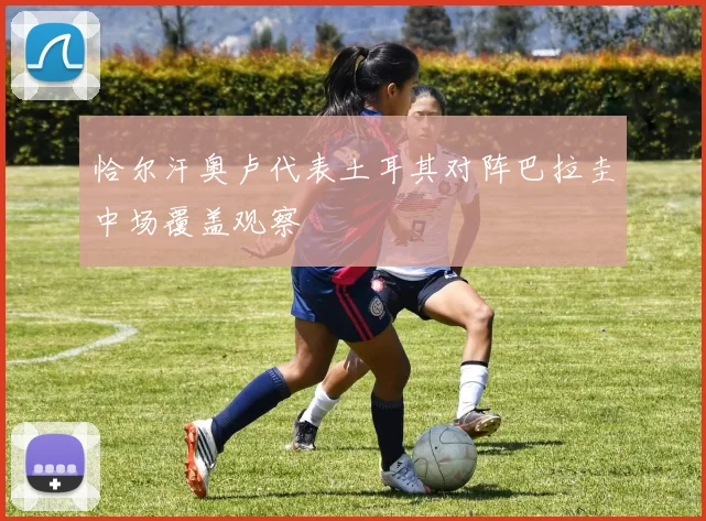 恰尔汗奥卢代表土耳其对阵巴拉圭中场覆盖观察