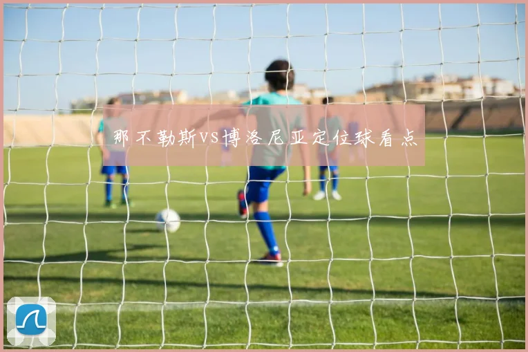 那不勒斯vs博洛尼亚定位球看点