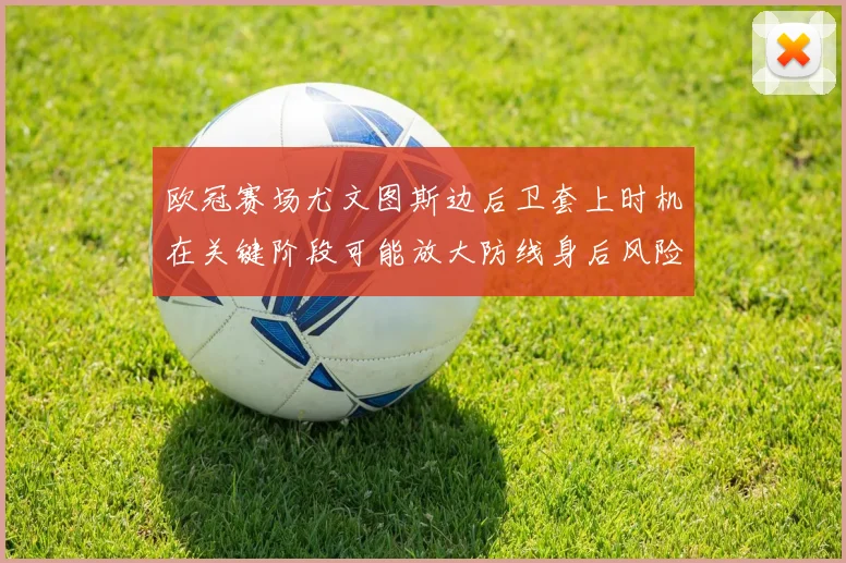 欧冠赛场尤文图斯边后卫套上时机在关键阶段可能放大防线身后风险
