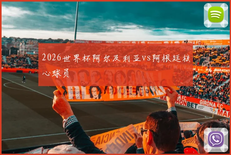2026世界杯阿尔及利亚vs阿根廷核心球员