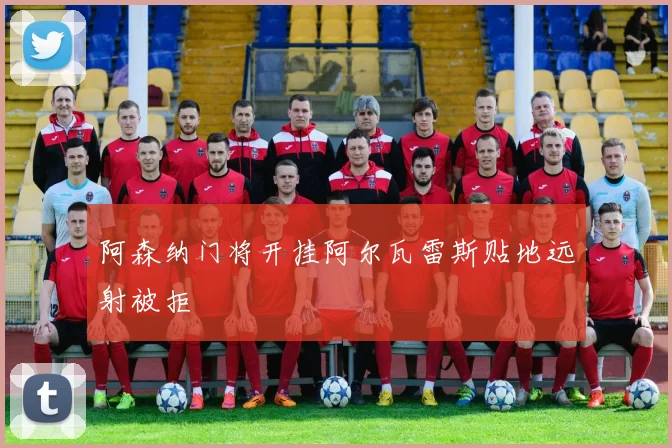 阿森纳门将开挂阿尔瓦雷斯贴地远射被拒