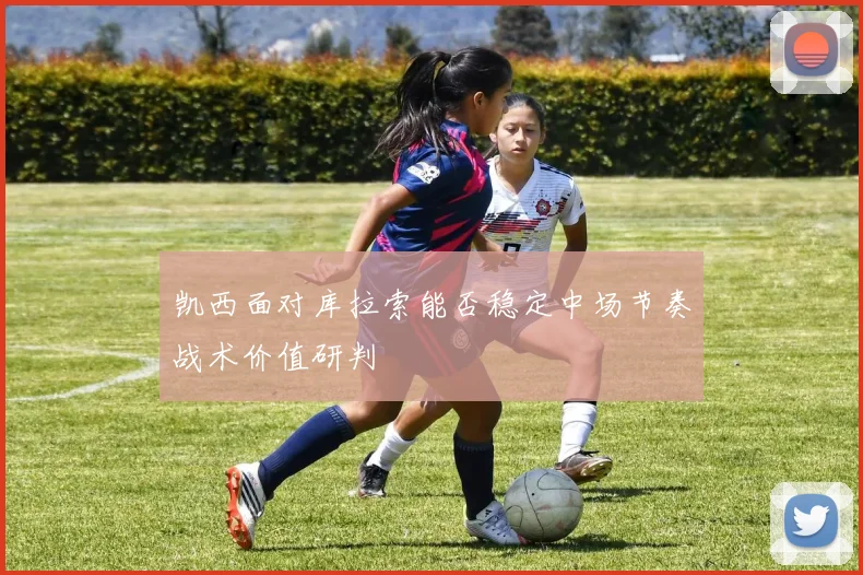 凯西面对库拉索能否稳定中场节奏战术价值研判