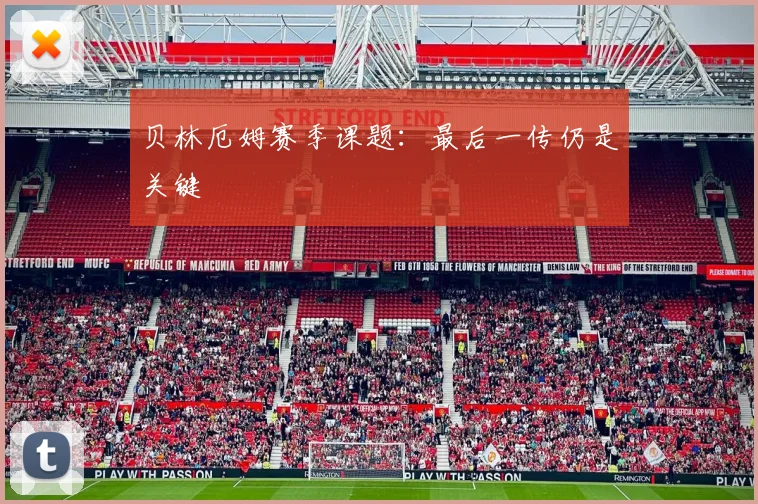 贝林厄姆赛季课题：最后一传仍是关键