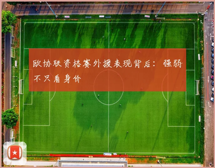 欧协联资格赛外援表现背后：强弱不只看身价