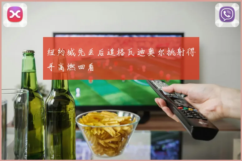 纽约城先丢后追格瓦迪奥尔挑射得手高燃回看