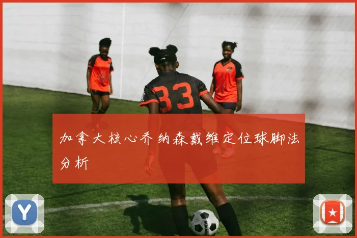 加拿大核心乔纳森戴维定位球脚法分析