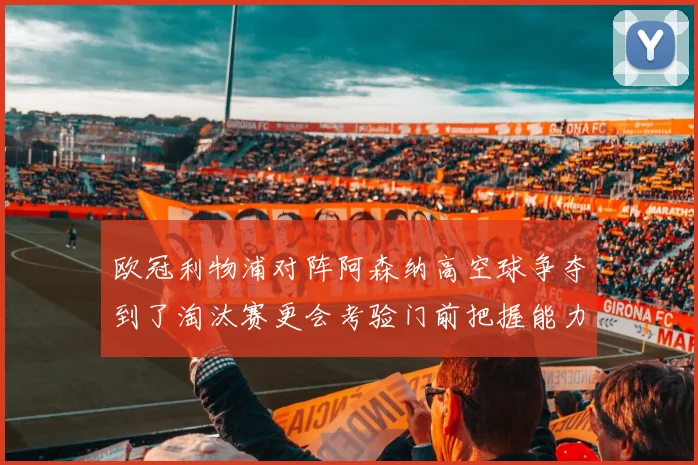 欧冠利物浦对阵阿森纳高空球争夺到了淘汰赛更会考验门前把握能力
