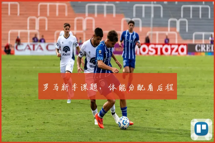 罗马新季课题，体能分配看后程