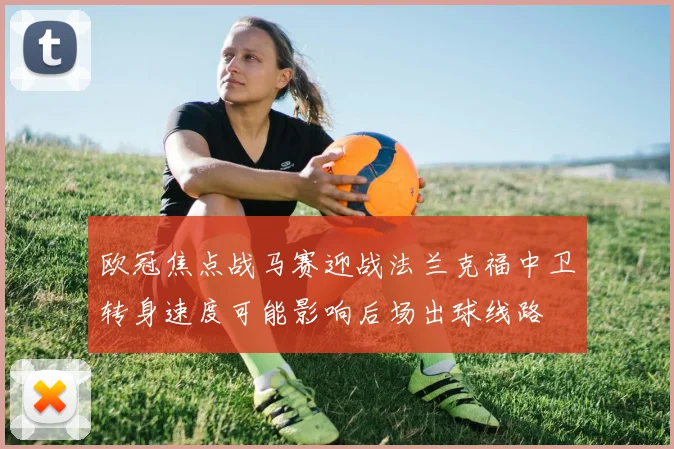 欧冠焦点战马赛迎战法兰克福中卫转身速度可能影响后场出球线路