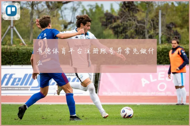 韦德体育平台注册账号异常先做什么