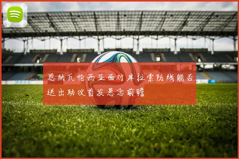 恩纳瓦伦西亚面对库拉索防线能否送出助攻首发悬念前瞻