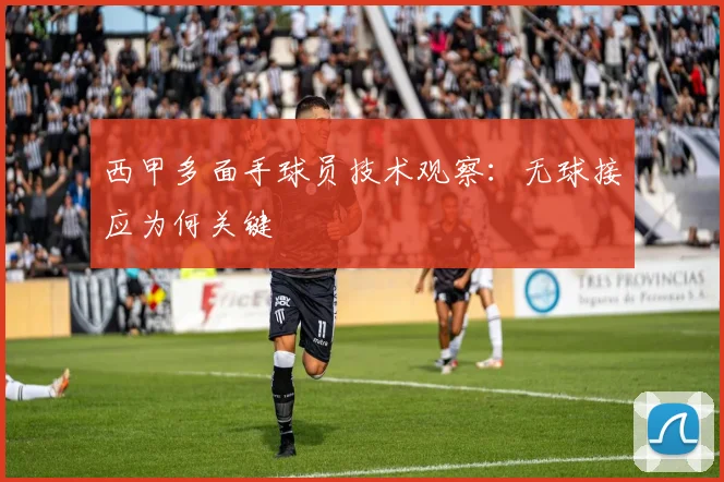 西甲多面手球员技术观察：无球接应为何关键