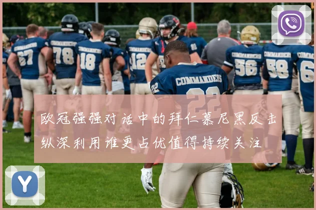欧冠强强对话中的拜仁慕尼黑反击纵深利用谁更占优值得持续关注