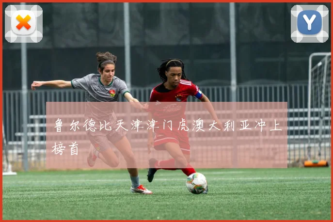 鲁尔德比天津津门虎澳大利亚冲上榜首