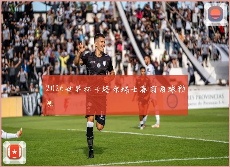 2026世界杯卡塔尔瑞士赛前角球预测