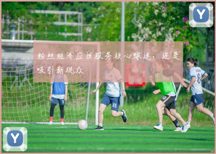 粉丝经济应该服务核心球迷，还是吸引新观众