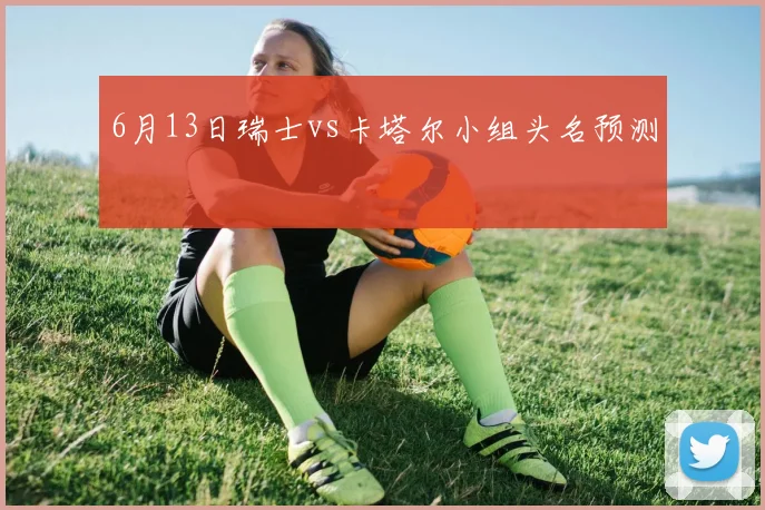 6月13日瑞士vs卡塔尔小组头名预测