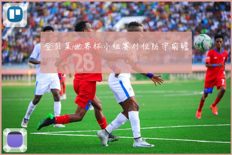 登贝莱世界杯小组赛对位防守前瞻